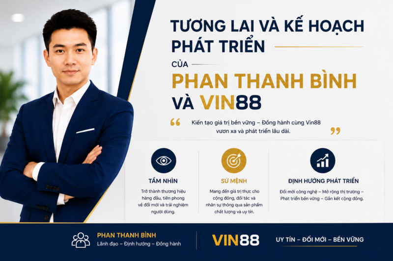 Tương Lai Và Kế Hoạch Phát Triển Của Phan Thanh Bình Và Vin88