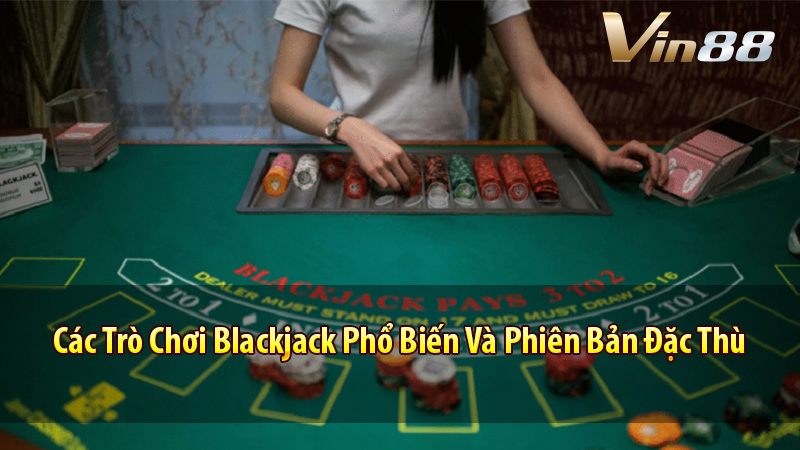Các Trò Chơi Blackjack Phổ Biến Và Phiên Bản Đặc Thù