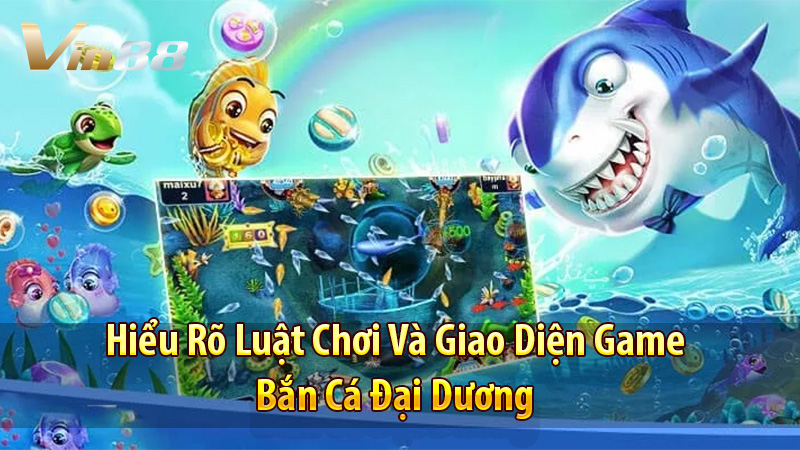 Hiểu Rõ Luật Chơi Và Giao Diện Game Bắn Cá Đại Dương