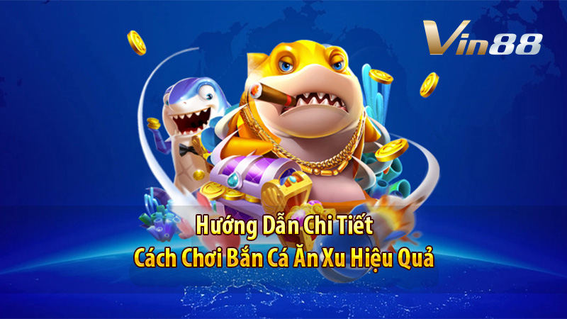 Hướng Dẫn Chi Tiết Cách Chơi Bắn Cá Ăn Xu Hiệu Quả