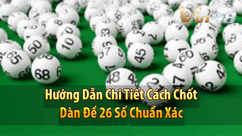 Hướng Dẫn Chi Tiết Cách Chốt Dàn Đề 26 Số Chuẩn Xác