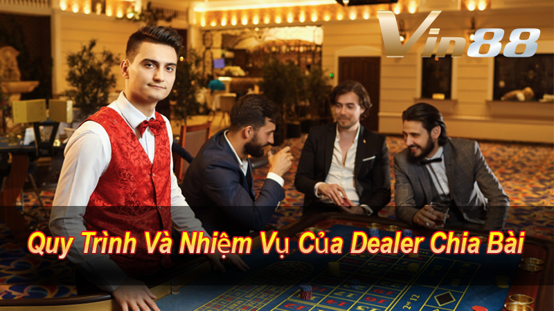 Quy Trình Và Nhiệm Vụ Của Dealer Chia Bài